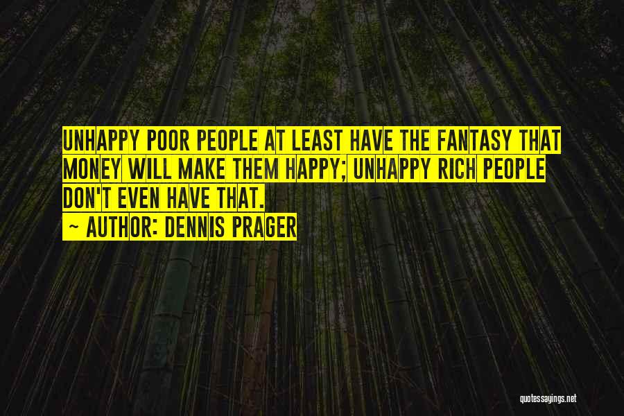 Dennis Prager Quotes: Unhappy Poor People At Least Have The Fantasy That Money Will Make Them Happy; Unhappy Rich People Don't Even Have
