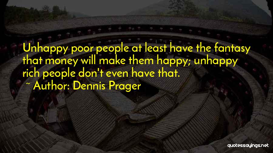 Dennis Prager Quotes: Unhappy Poor People At Least Have The Fantasy That Money Will Make Them Happy; Unhappy Rich People Don't Even Have