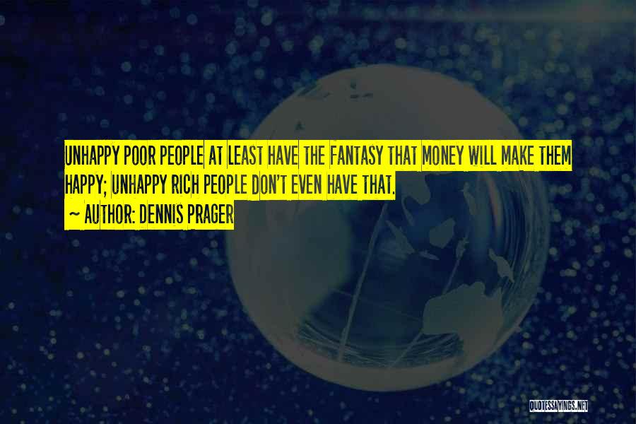 Dennis Prager Quotes: Unhappy Poor People At Least Have The Fantasy That Money Will Make Them Happy; Unhappy Rich People Don't Even Have