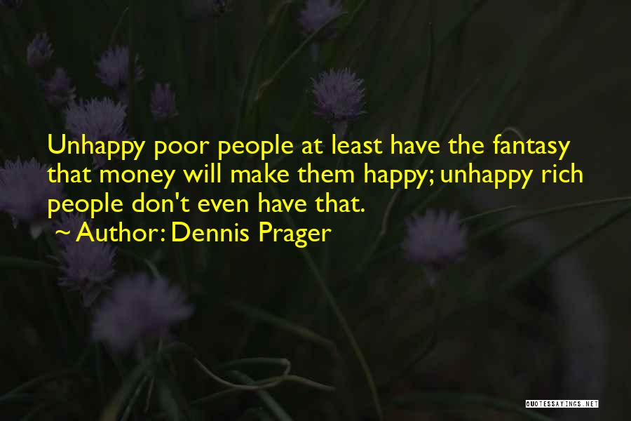 Dennis Prager Quotes: Unhappy Poor People At Least Have The Fantasy That Money Will Make Them Happy; Unhappy Rich People Don't Even Have