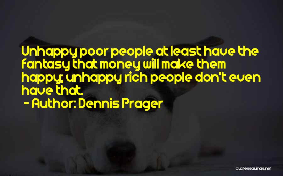 Dennis Prager Quotes: Unhappy Poor People At Least Have The Fantasy That Money Will Make Them Happy; Unhappy Rich People Don't Even Have