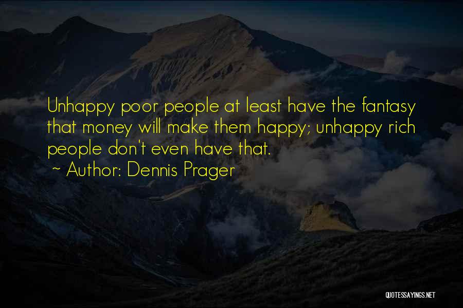 Dennis Prager Quotes: Unhappy Poor People At Least Have The Fantasy That Money Will Make Them Happy; Unhappy Rich People Don't Even Have