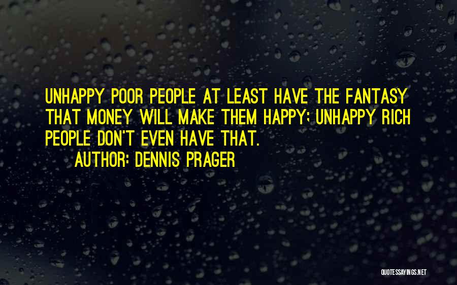 Dennis Prager Quotes: Unhappy Poor People At Least Have The Fantasy That Money Will Make Them Happy; Unhappy Rich People Don't Even Have
