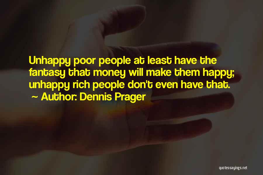 Dennis Prager Quotes: Unhappy Poor People At Least Have The Fantasy That Money Will Make Them Happy; Unhappy Rich People Don't Even Have