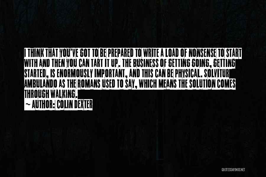 Colin Dexter Quotes: I Think That You've Got To Be Prepared To Write A Load Of Nonsense To Start With And Then You