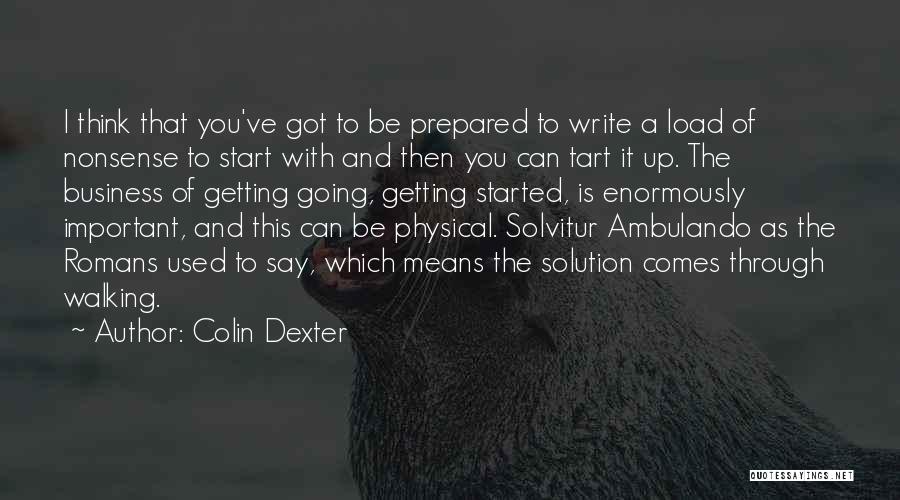 Colin Dexter Quotes: I Think That You've Got To Be Prepared To Write A Load Of Nonsense To Start With And Then You
