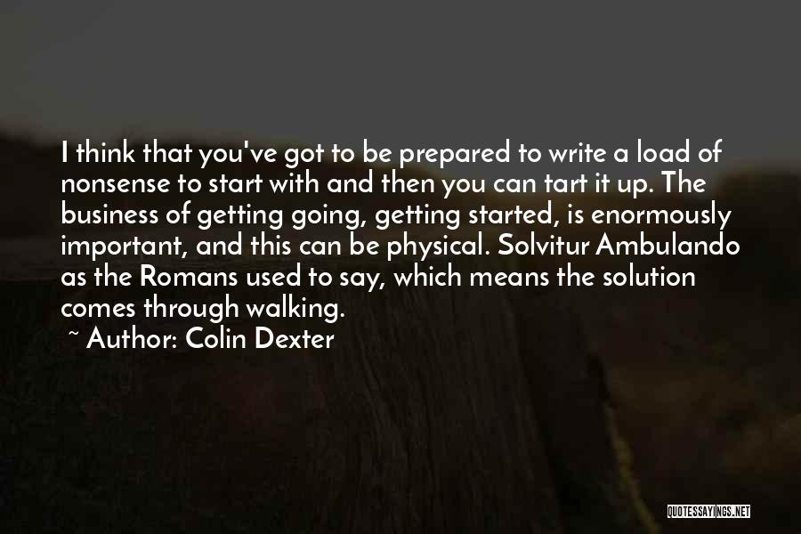 Colin Dexter Quotes: I Think That You've Got To Be Prepared To Write A Load Of Nonsense To Start With And Then You