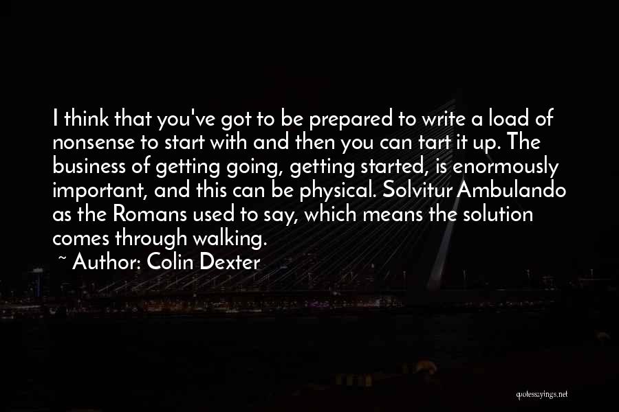 Colin Dexter Quotes: I Think That You've Got To Be Prepared To Write A Load Of Nonsense To Start With And Then You