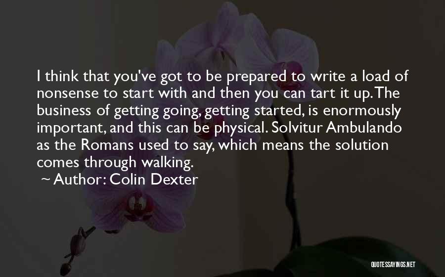 Colin Dexter Quotes: I Think That You've Got To Be Prepared To Write A Load Of Nonsense To Start With And Then You