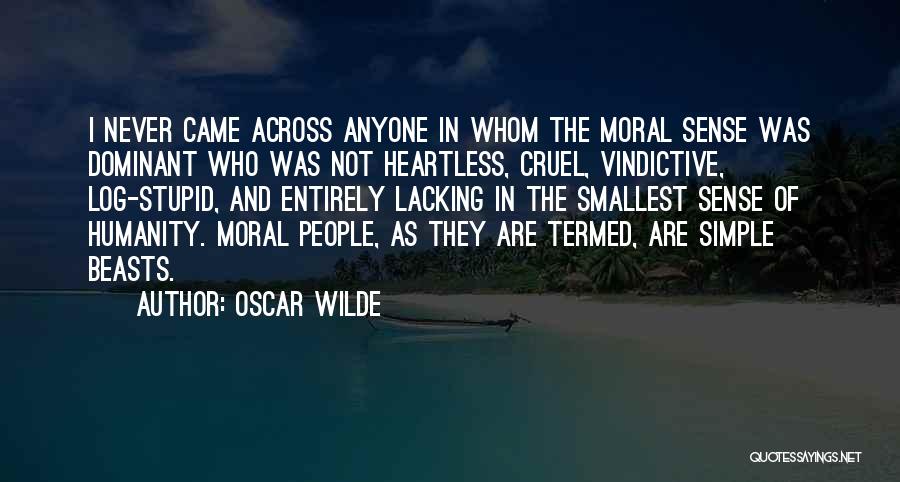 Oscar Wilde Quotes: I Never Came Across Anyone In Whom The Moral Sense Was Dominant Who Was Not Heartless, Cruel, Vindictive, Log-stupid, And