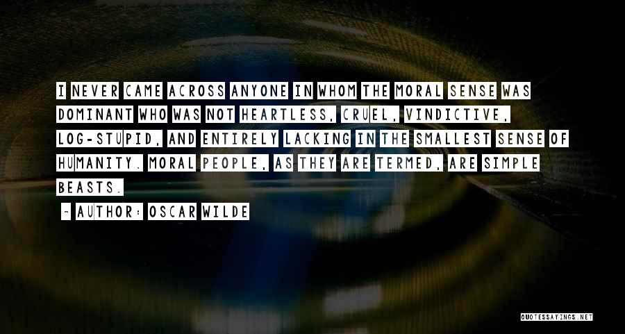 Oscar Wilde Quotes: I Never Came Across Anyone In Whom The Moral Sense Was Dominant Who Was Not Heartless, Cruel, Vindictive, Log-stupid, And