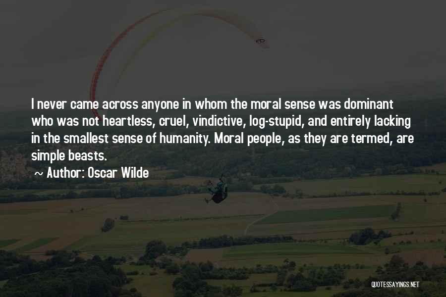 Oscar Wilde Quotes: I Never Came Across Anyone In Whom The Moral Sense Was Dominant Who Was Not Heartless, Cruel, Vindictive, Log-stupid, And