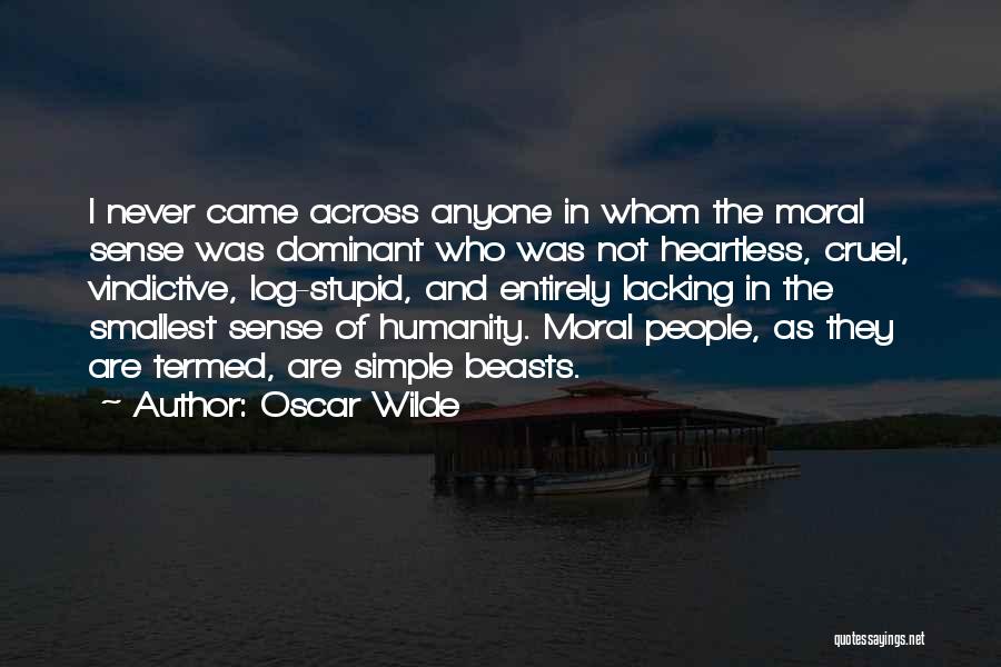 Oscar Wilde Quotes: I Never Came Across Anyone In Whom The Moral Sense Was Dominant Who Was Not Heartless, Cruel, Vindictive, Log-stupid, And