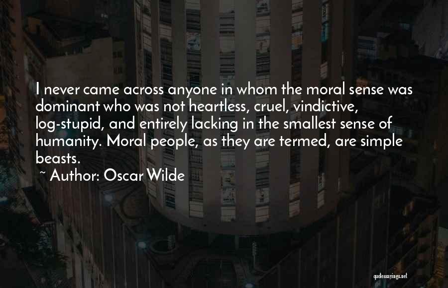 Oscar Wilde Quotes: I Never Came Across Anyone In Whom The Moral Sense Was Dominant Who Was Not Heartless, Cruel, Vindictive, Log-stupid, And