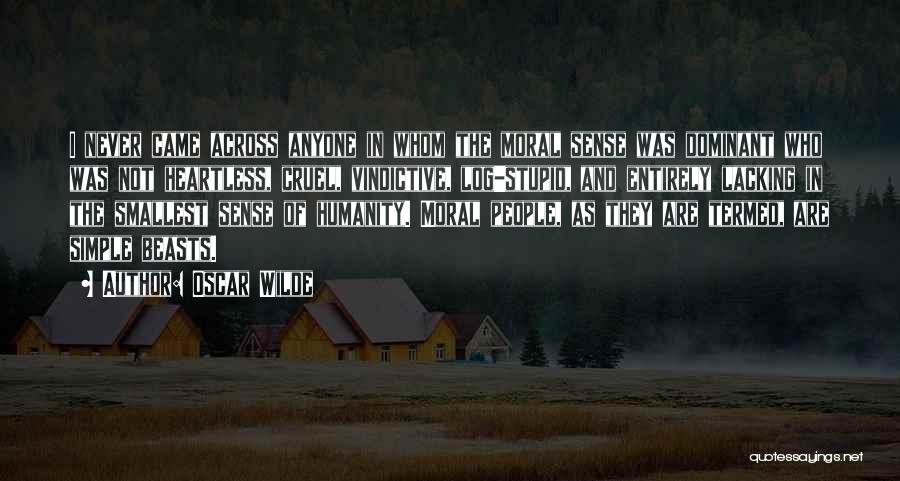 Oscar Wilde Quotes: I Never Came Across Anyone In Whom The Moral Sense Was Dominant Who Was Not Heartless, Cruel, Vindictive, Log-stupid, And