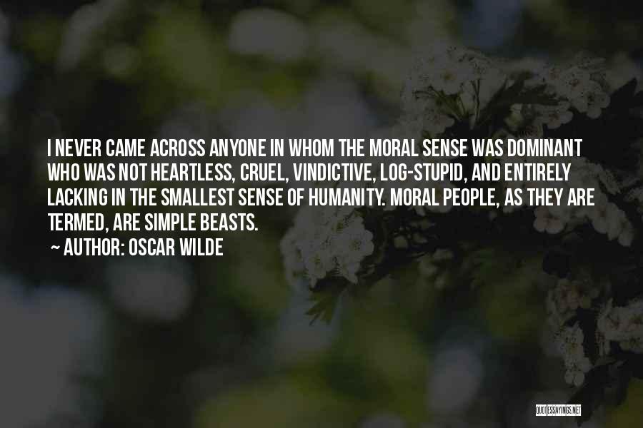 Oscar Wilde Quotes: I Never Came Across Anyone In Whom The Moral Sense Was Dominant Who Was Not Heartless, Cruel, Vindictive, Log-stupid, And