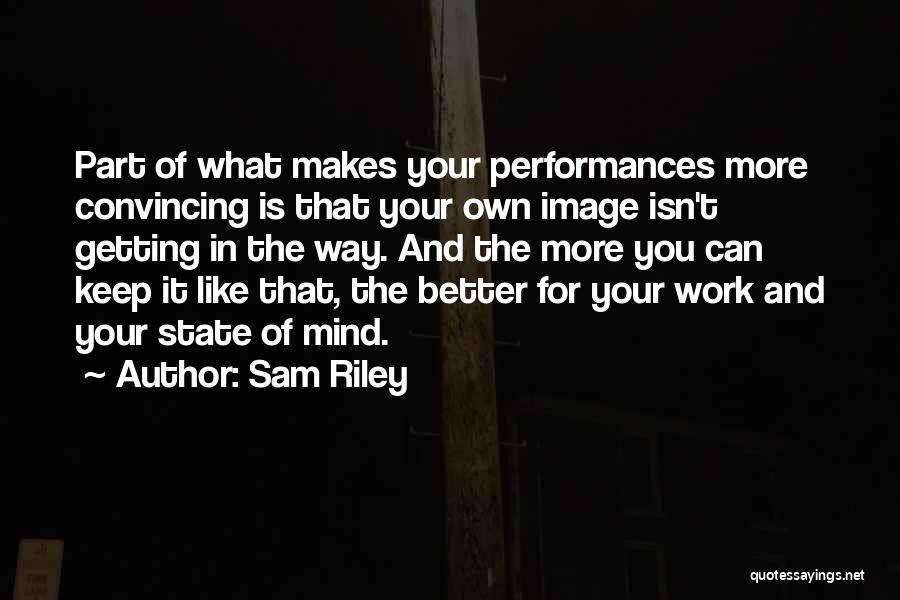 Sam Riley Quotes: Part Of What Makes Your Performances More Convincing Is That Your Own Image Isn't Getting In The Way. And The