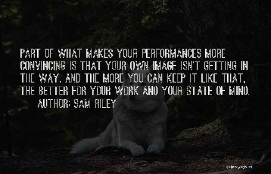 Sam Riley Quotes: Part Of What Makes Your Performances More Convincing Is That Your Own Image Isn't Getting In The Way. And The