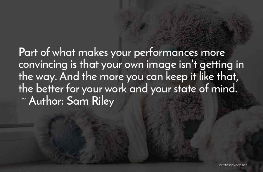 Sam Riley Quotes: Part Of What Makes Your Performances More Convincing Is That Your Own Image Isn't Getting In The Way. And The