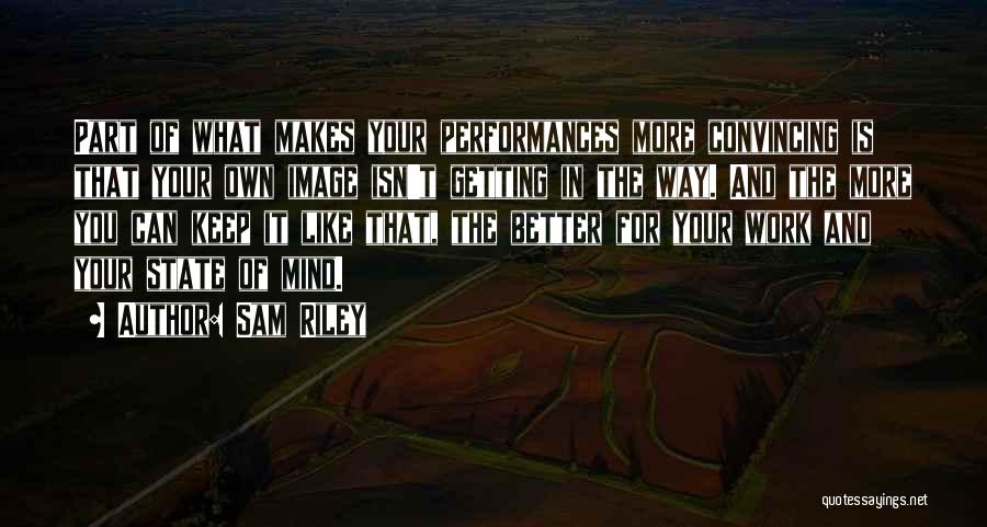 Sam Riley Quotes: Part Of What Makes Your Performances More Convincing Is That Your Own Image Isn't Getting In The Way. And The