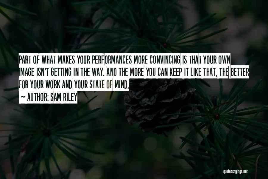 Sam Riley Quotes: Part Of What Makes Your Performances More Convincing Is That Your Own Image Isn't Getting In The Way. And The