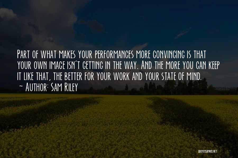 Sam Riley Quotes: Part Of What Makes Your Performances More Convincing Is That Your Own Image Isn't Getting In The Way. And The