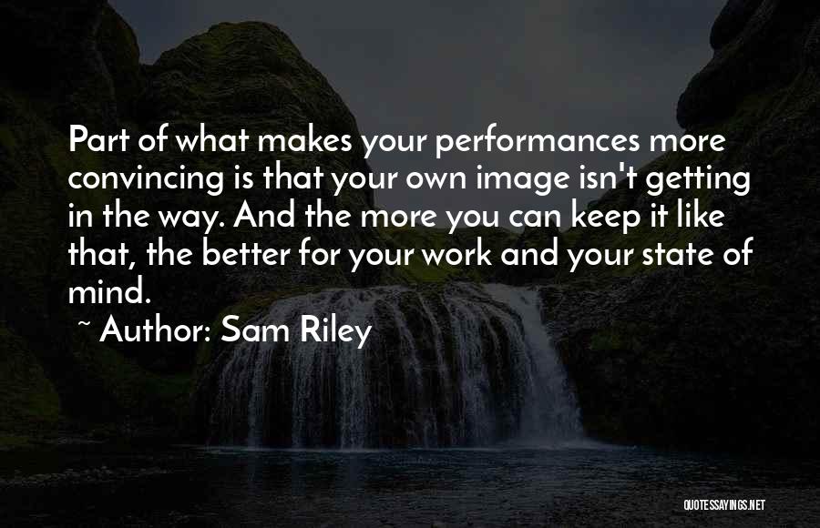 Sam Riley Quotes: Part Of What Makes Your Performances More Convincing Is That Your Own Image Isn't Getting In The Way. And The