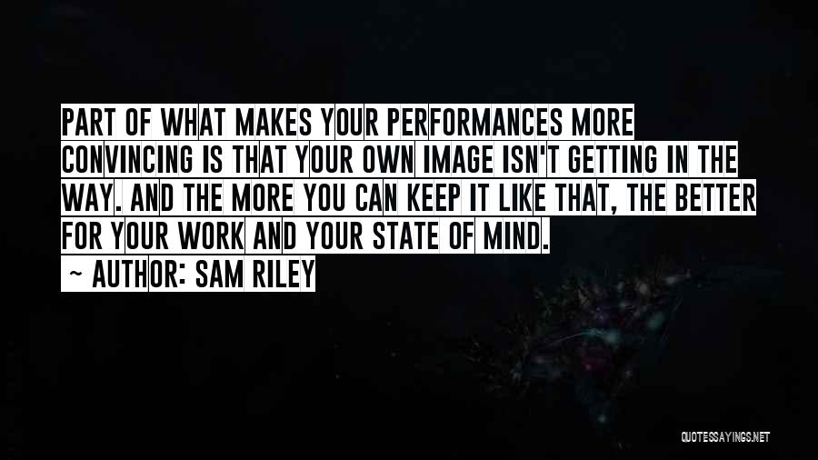 Sam Riley Quotes: Part Of What Makes Your Performances More Convincing Is That Your Own Image Isn't Getting In The Way. And The