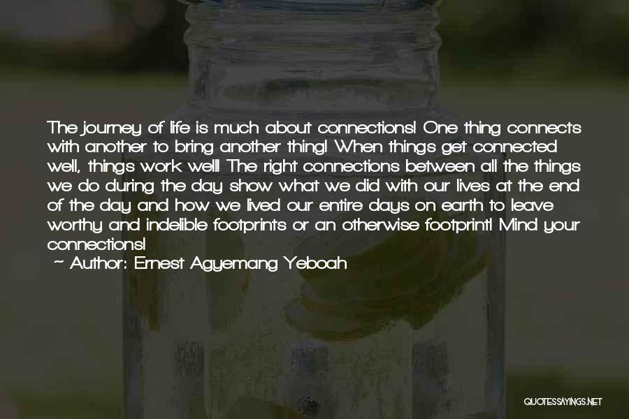 Ernest Agyemang Yeboah Quotes: The Journey Of Life Is Much About Connections! One Thing Connects With Another To Bring Another Thing! When Things Get