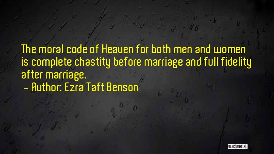 Ezra Taft Benson Quotes: The Moral Code Of Heaven For Both Men And Women Is Complete Chastity Before Marriage And Full Fidelity After Marriage.