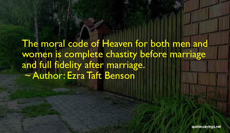 Ezra Taft Benson Quotes: The Moral Code Of Heaven For Both Men And Women Is Complete Chastity Before Marriage And Full Fidelity After Marriage.