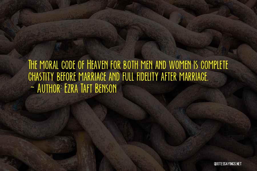 Ezra Taft Benson Quotes: The Moral Code Of Heaven For Both Men And Women Is Complete Chastity Before Marriage And Full Fidelity After Marriage.