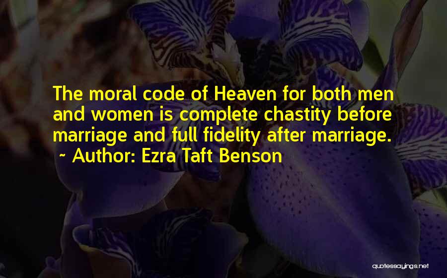 Ezra Taft Benson Quotes: The Moral Code Of Heaven For Both Men And Women Is Complete Chastity Before Marriage And Full Fidelity After Marriage.