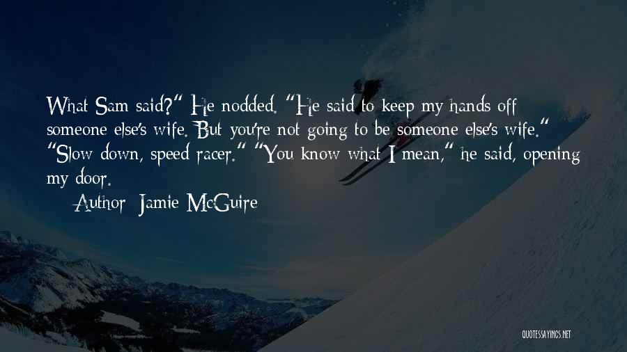 Jamie McGuire Quotes: What Sam Said? He Nodded. He Said To Keep My Hands Off Someone Else's Wife. But You're Not Going To