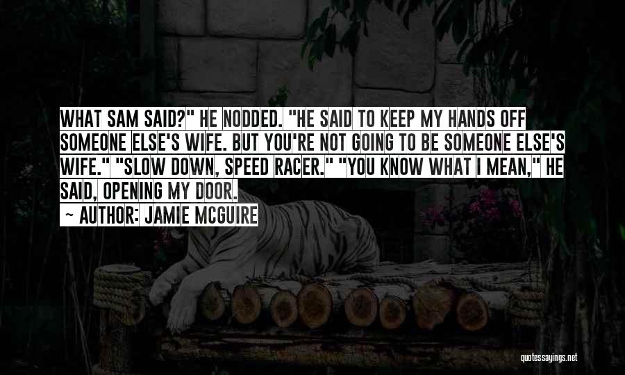 Jamie McGuire Quotes: What Sam Said? He Nodded. He Said To Keep My Hands Off Someone Else's Wife. But You're Not Going To