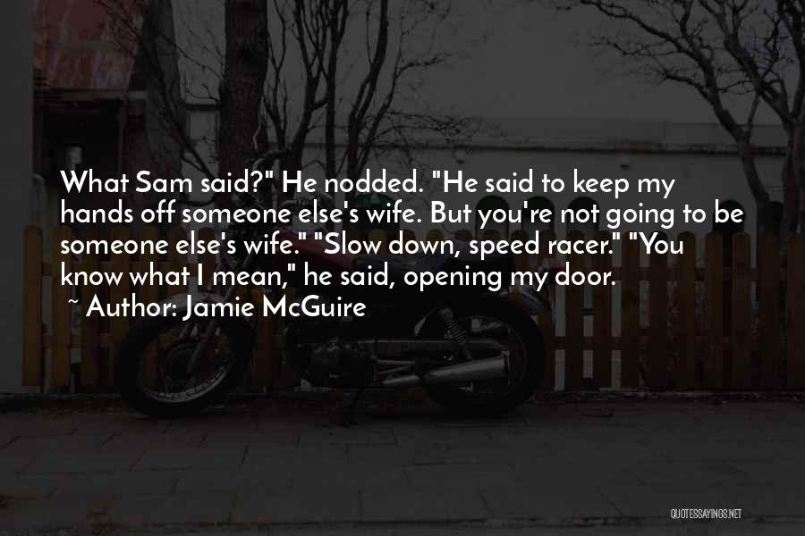 Jamie McGuire Quotes: What Sam Said? He Nodded. He Said To Keep My Hands Off Someone Else's Wife. But You're Not Going To