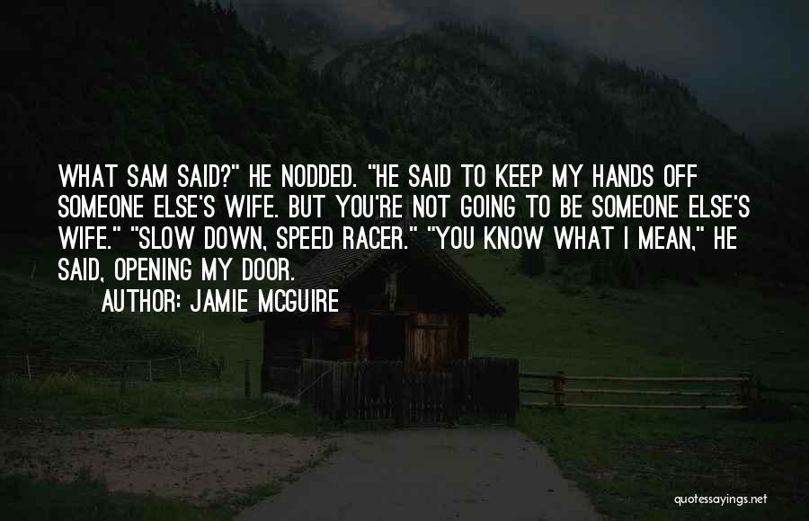 Jamie McGuire Quotes: What Sam Said? He Nodded. He Said To Keep My Hands Off Someone Else's Wife. But You're Not Going To
