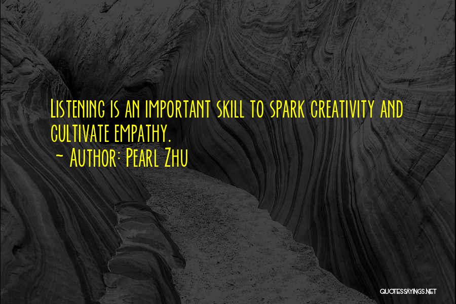 Pearl Zhu Quotes: Listening Is An Important Skill To Spark Creativity And Cultivate Empathy.