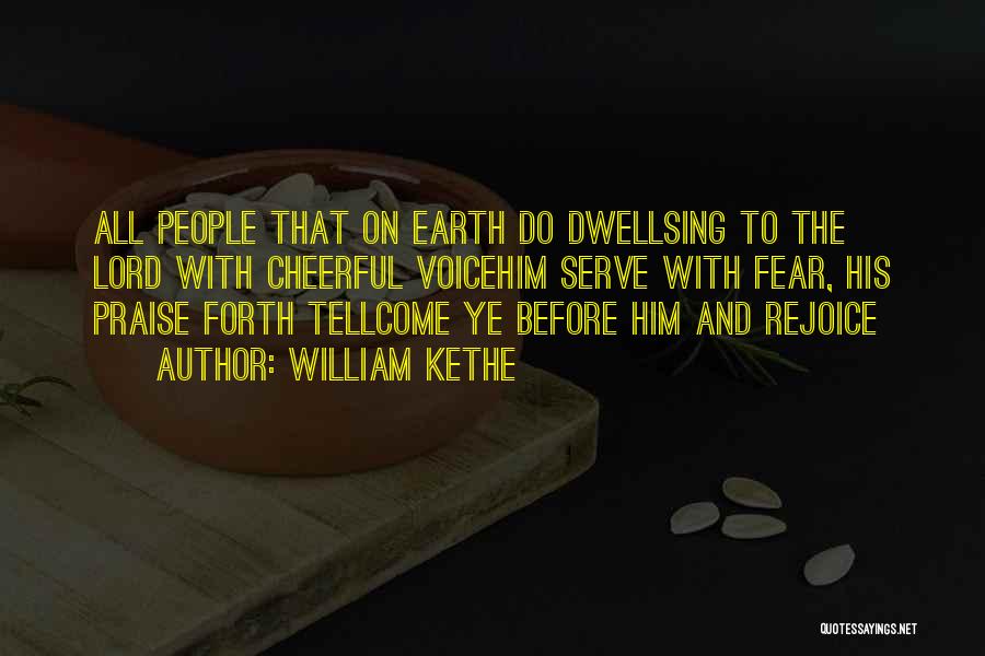 William Kethe Quotes: All People That On Earth Do Dwellsing To The Lord With Cheerful Voicehim Serve With Fear, His Praise Forth Tellcome