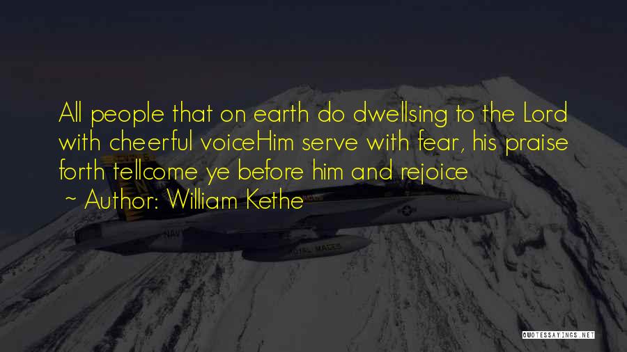 William Kethe Quotes: All People That On Earth Do Dwellsing To The Lord With Cheerful Voicehim Serve With Fear, His Praise Forth Tellcome