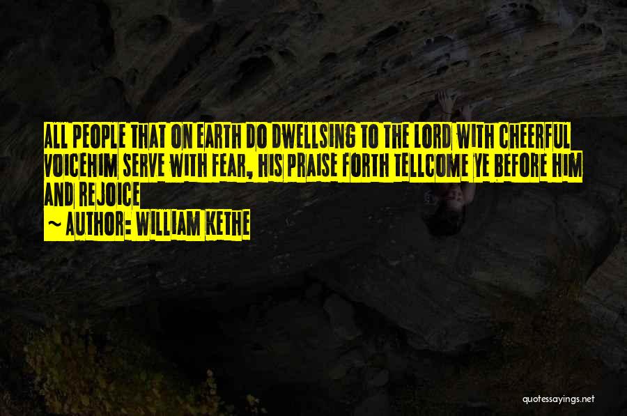 William Kethe Quotes: All People That On Earth Do Dwellsing To The Lord With Cheerful Voicehim Serve With Fear, His Praise Forth Tellcome