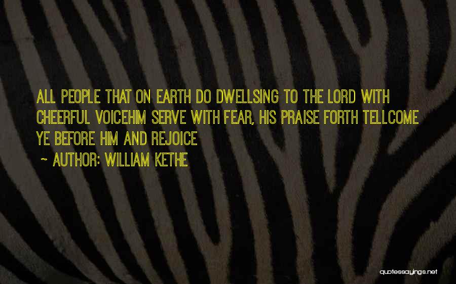 William Kethe Quotes: All People That On Earth Do Dwellsing To The Lord With Cheerful Voicehim Serve With Fear, His Praise Forth Tellcome