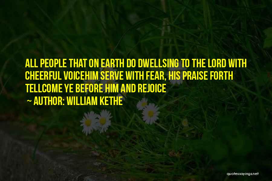 William Kethe Quotes: All People That On Earth Do Dwellsing To The Lord With Cheerful Voicehim Serve With Fear, His Praise Forth Tellcome