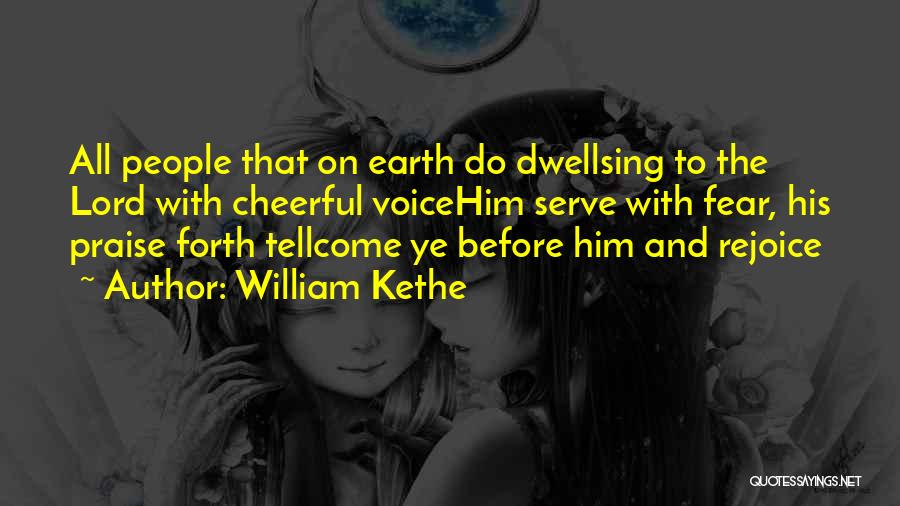 William Kethe Quotes: All People That On Earth Do Dwellsing To The Lord With Cheerful Voicehim Serve With Fear, His Praise Forth Tellcome