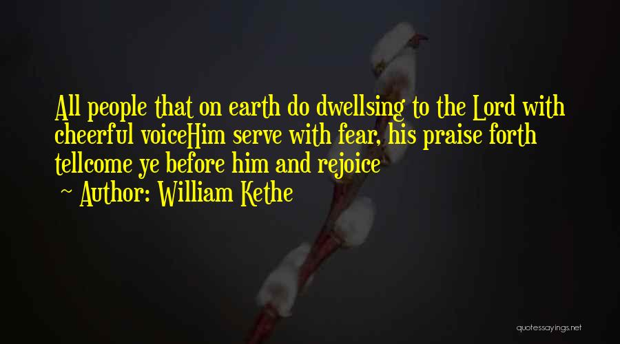 William Kethe Quotes: All People That On Earth Do Dwellsing To The Lord With Cheerful Voicehim Serve With Fear, His Praise Forth Tellcome