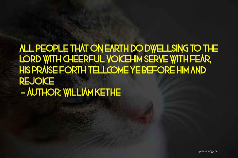 William Kethe Quotes: All People That On Earth Do Dwellsing To The Lord With Cheerful Voicehim Serve With Fear, His Praise Forth Tellcome