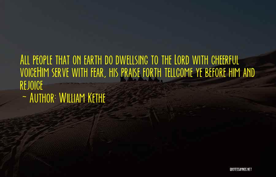 William Kethe Quotes: All People That On Earth Do Dwellsing To The Lord With Cheerful Voicehim Serve With Fear, His Praise Forth Tellcome