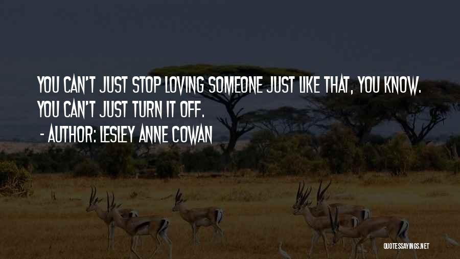 Lesley Anne Cowan Quotes: You Can't Just Stop Loving Someone Just Like That, You Know. You Can't Just Turn It Off.