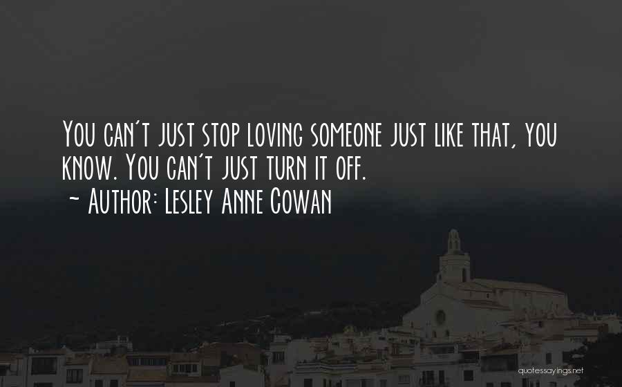 Lesley Anne Cowan Quotes: You Can't Just Stop Loving Someone Just Like That, You Know. You Can't Just Turn It Off.