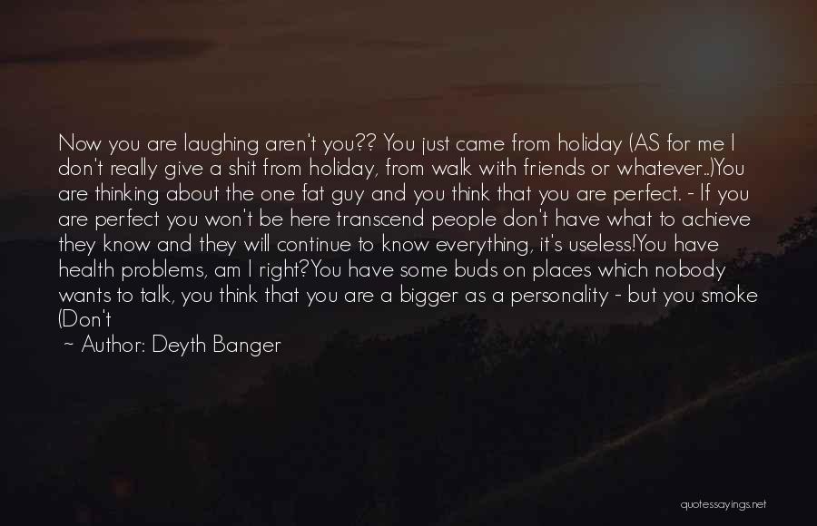 Deyth Banger Quotes: Now You Are Laughing Aren't You?? You Just Came From Holiday (as For Me I Don't Really Give A Shit